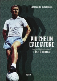 Più che un calciatore. L'incredibile storia di Laszlo Kubala - Librerie.coop