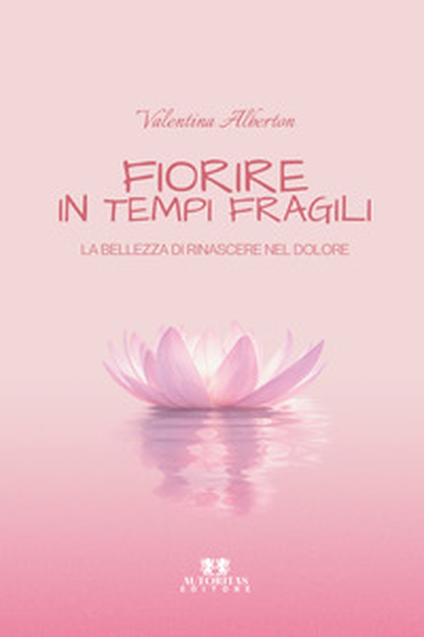 Fiorire in tempi fragili. La bellezza di rinascere nel dolore - Librerie.coop
