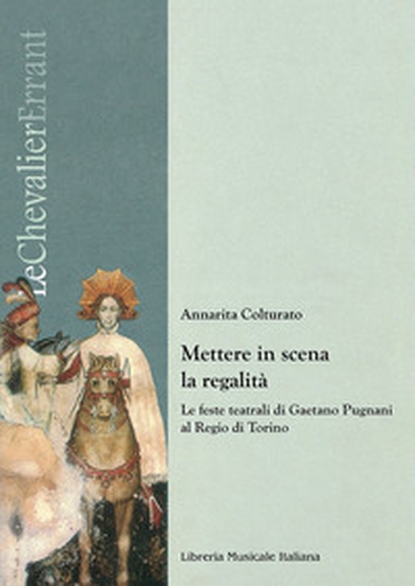 Mettere in scena la regalità. Le feste teatrali di Gaetano Pugnani al Regio di Torino - Librerie.coop Mettere in scena la regalità. Le feste teatrali di Gaetano Pugnani al Regio di Torino - Librerie.coop
