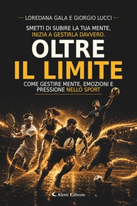 Oltre il limite. Come gestire mente, emozioni e pressioni nello sport - Librerie.coop