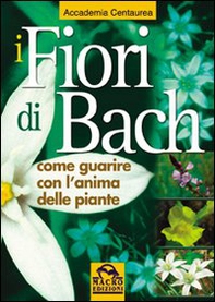 I fiori di Bach. Come guarire con l'anima delle piante - Librerie.coop