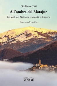 All'ombra del Matajur. Le valli del Natisone tra realtà e illusione. Racconti di confine - Librerie.coop