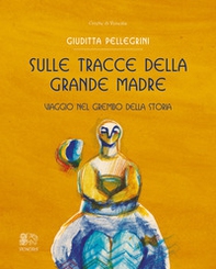 Sulle tracce della Grande Madre. Viaggio nel grembo della storia - Librerie.coop