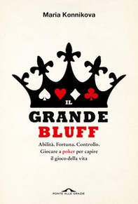Il grande bluff. Abilità. Fortuna. Controllo. Giocare a poker per capire il gioco della vita - Librerie.coop Il grande bluff. Abilità. Fortuna. Controllo. Giocare a poker per capire il gioco della vita - Librerie.coop