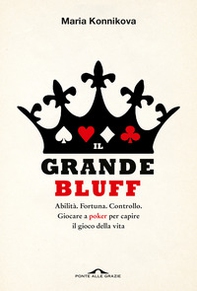 Il grande bluff. Abilità. Fortuna. Controllo. Giocare a poker per capire il gioco della vita - Librerie.coop