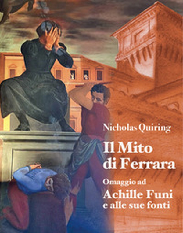 Nicholas Quiring. Il mito di Ferrara. Omaggio ad Achille Funi e alle sue fonti - Librerie.coop Nicholas Quiring. Il mito di Ferrara. Omaggio ad Achille Funi e alle sue fonti - Librerie.coop