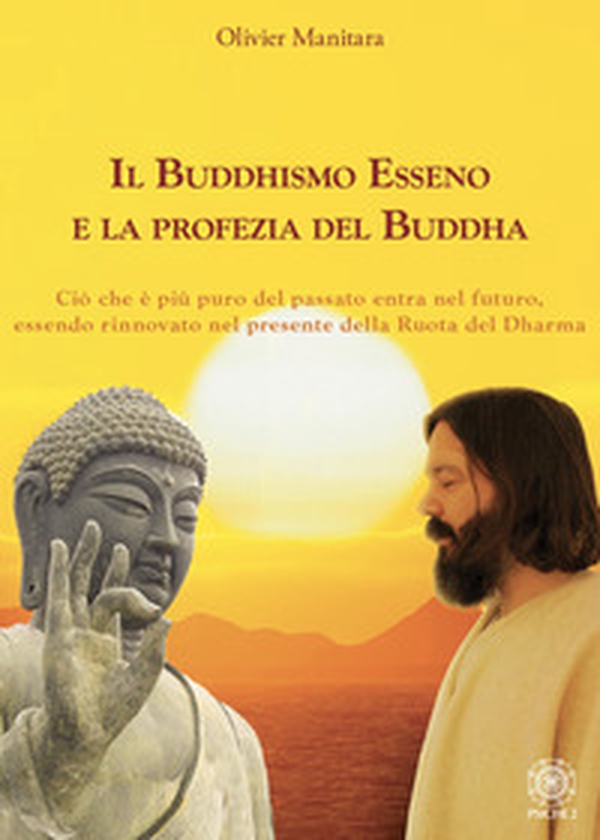 Il Buddhismo Esseno e la profezia del Buddha. Ciò che è più puro del passato entra nel futuro, essendo rinnovato nel presente della ruota del Dharma - Librerie.coop Il Buddhismo Esseno e la profezia del Buddha. Ciò che è più puro del passato entra nel futuro, essendo rinnovato nel presente della ruota del Dharma - Librerie.coop