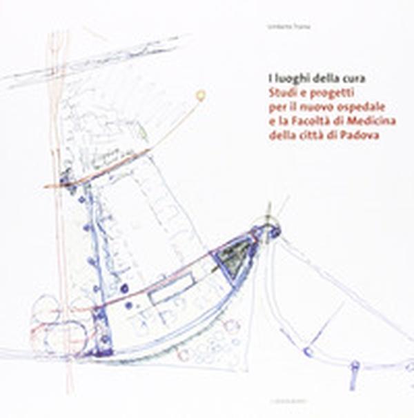 I luoghi della cura. Studi e progetti per il nuovo ospedale e la facoltà di medicina della città di Padova - Librerie.coop I luoghi della cura. Studi e progetti per il nuovo ospedale e la facoltà di medicina della città di Padova - Librerie.coop