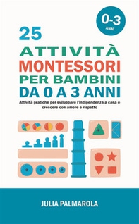25 attività Montessori per bambini da 0 a 3 anni. Attività pratiche per sviluppare l'indipendenza a casa e crescere con amore e rispetto - Librerie.coop
