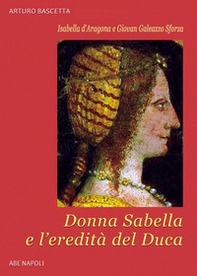Isabella d'Aragona e Giovan Galeazzo Sforza: donna Sabella e l'eredità del duca Giovanni - Librerie.coop Isabella d'Aragona e Giovan Galeazzo Sforza: donna Sabella e l'eredità del duca Giovanni - Librerie.coop