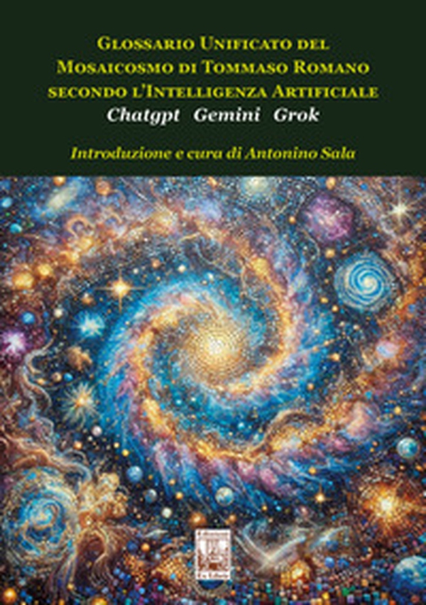 Glossario unificato del mosaicosmo di Tommaso Romano secondo l'intelligenza artificiale Chatgpt Gemini Grok - Librerie.coop Glossario unificato del mosaicosmo di Tommaso Romano secondo l'intelligenza artificiale Chatgpt Gemini Grok - Librerie.coop