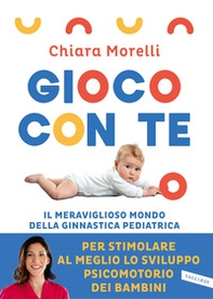 Gioco con te. Il meraviglioso mondo della ginnastica pediatrica. Per stimolare al meglio lo sviluppo psicomotorio dei bambini - Librerie.coop