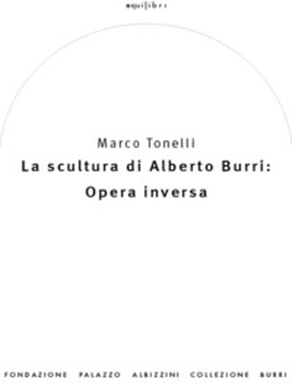 La scultura di Alberto Burri: opera inversa (1978-1992) - Librerie.coop La scultura di Alberto Burri: opera inversa (1978-1992) - Librerie.coop