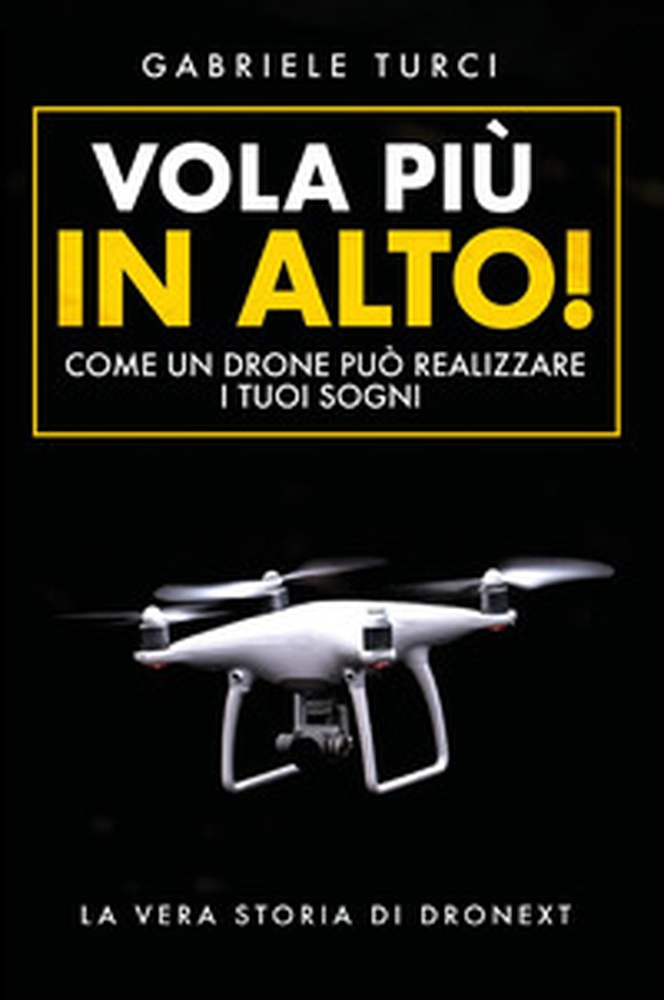 Vola più in alto! Come un drone può realizzare i tuoi sogni. La vera storia di Dronext - Librerie.coop Vola più in alto! Come un drone può realizzare i tuoi sogni. La vera storia di Dronext - Librerie.coop