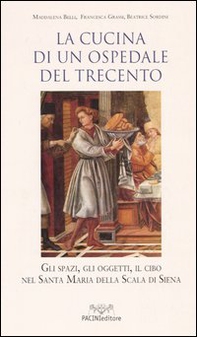 La cucina di un ospedale del Trecento. Gli spazi, gli oggetti, il cibo nella Santa Maria della Scala di Siena - Librerie.coop La cucina di un ospedale del Trecento. Gli spazi, gli oggetti, il cibo nella Santa Maria della Scala di Siena - Librerie.coop