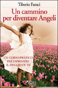 Un cammino per diventare angeli. Un corso pratico per esprimere il meglio di te - Librerie.coop
