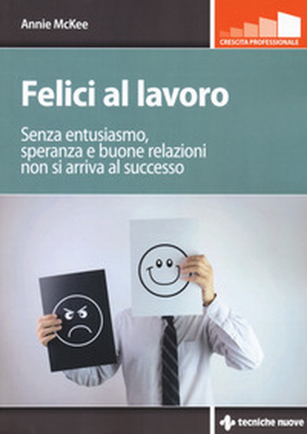 Felici al lavoro. Senza entusiasmo, speranza e buone relazioni non si arriva al successo - Librerie.coop Felici al lavoro. Senza entusiasmo, speranza e buone relazioni non si arriva al successo - Librerie.coop