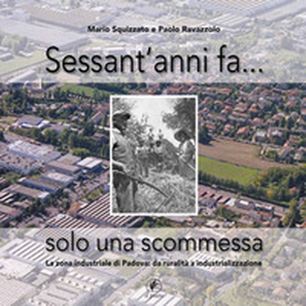 Sessant'anni fa... solo una scommessa. La zona industriale di Padova: da ruralità a industrializzazione - Librerie.coop Sessant'anni fa... solo una scommessa. La zona industriale di Padova: da ruralità a industrializzazione - Librerie.coop