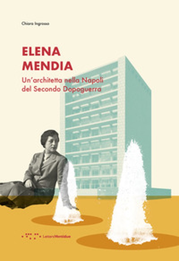 Elena Mendia. Un'architetta nella Napoli del Secondo Dopoguerra - Librerie.coop Elena Mendia. Un'architetta nella Napoli del Secondo Dopoguerra - Librerie.coop