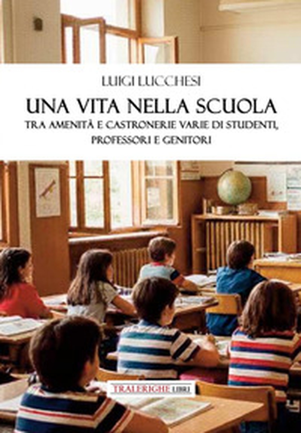 Una vita nella scuola. Tra amenità e castronerie varie di studenti, professori e genitori - Librerie.coop Una vita nella scuola. Tra amenità e castronerie varie di studenti, professori e genitori - Librerie.coop