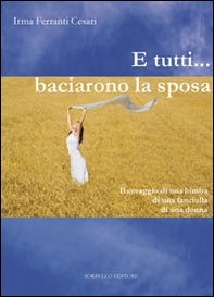 E tutti... baciarono la sposa. Il coraggio di una bimba, di una fanciulla, di una donna - Librerie.coop