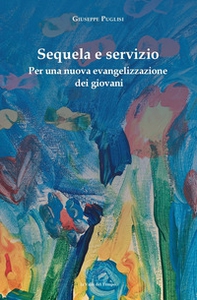 Sequela e servizio. Per una nuova evangelizzazione dei giovani - Librerie.coop