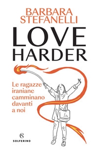 Love harder. Le ragazze iraniane camminano davanti a noi - Librerie.coop
