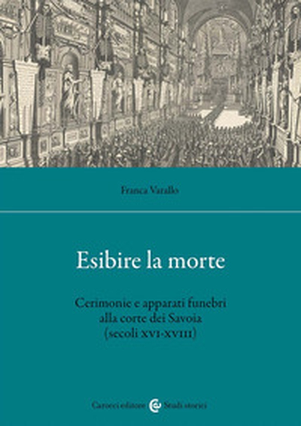 Esibire la morte. Cerimonie e apparati funebri alla corte dei Savoia (secoli XVI-XVIII) - Librerie.coop Esibire la morte. Cerimonie e apparati funebri alla corte dei Savoia (secoli XVI-XVIII) - Librerie.coop