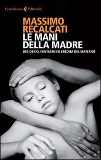 Le mani della madre. Desiderio, fantasmi ed eredità del materno - Librerie.coop