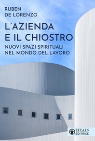 L'azienda e il chiostro. Nuovi spazi spirituali nel mondo del lavoro - Librerie.coop