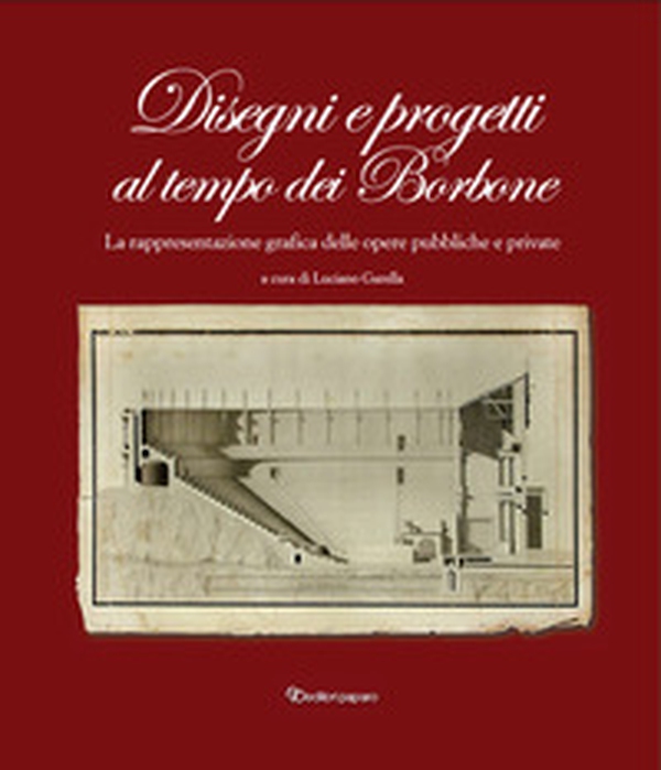 Disegni e progetti al tempo dei Borbone. La rappresentazione grafica delle opere pubbliche e private - Librerie.coop Disegni e progetti al tempo dei Borbone. La rappresentazione grafica delle opere pubbliche e private - Librerie.coop
