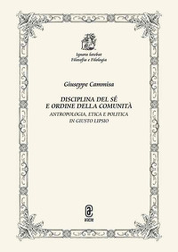 Disciplina del sé e ordine della comunità. Antropologia, etica e politica in Giusto Lipsio - Librerie.coop