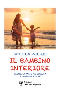 Il bambino interiore. Scopri la parte più gioiosa e autentica di te - Librerie.coop