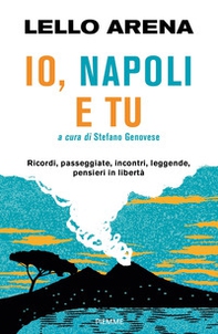 Io, Napoli e tu. Ricordi, passeggiate, incontri, leggende, pensieri in libertà - Librerie.coop