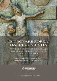 Ritrovare forza dall'Eucaristia. Atti del Convegno ecclesiale delle Chiese del Triveneto sulla liturgia (2022-2023). Venezia 20 Settembre 2022 - Verona 30 Settembre 2023 - Librerie.coop