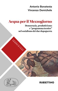 Acqua per il Mezzogiorno. Democrazia, produttivismo e «programma tecnico» nel socialismo dei due dopoguerra - Librerie.coop