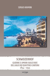 Schweizerhof. Guerre e amori sulle rive del lago dei Quattro Cantoni (1844-1945) - Librerie.coop