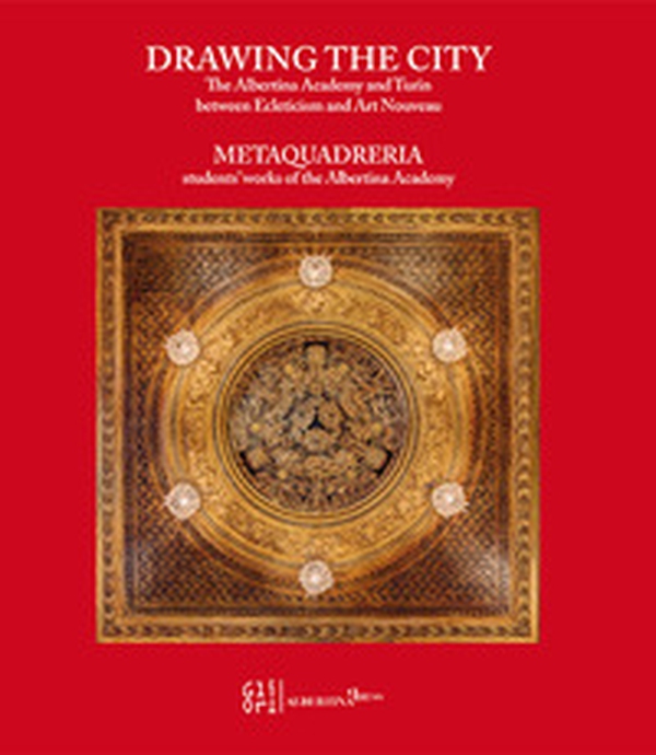Drawing the city. The Albertina Academy and Turin between ecleticism and art nouveau. Metaquadreria students' work of the Albertina Academy - Librerie.coop
