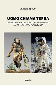 Uomo chiama terra. Dalla scoperta del fuoco, al primo uomo sulla Luna. Cosa è cambiato? - Librerie.coop