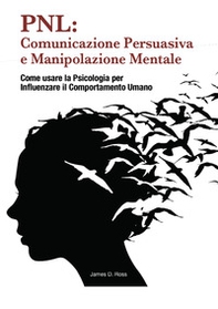 PNL: comunicazione persuasiva e manipolazione mentale. Come usare la psicologia per influenzare il comportamento dell'uomo - Librerie.coop