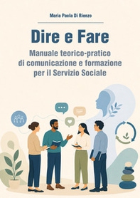 Dire e fare. Manuale teorico-pratico di comunicazione e formazione per il servizio sociale - Librerie.coop