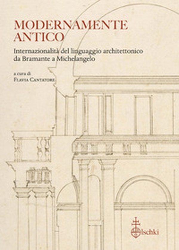 Modernamente antico. Internazionalità del linguaggio architettonico da Bramante a Michelangelo. Ediz. italiana, inglese e francese - Librerie.coop