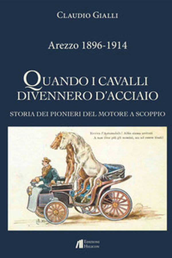 Arezzo 1896-1914. Quando i cavalli divennero d'acciaio. Storia dei pionieri del motore a scoppio - Librerie.coop