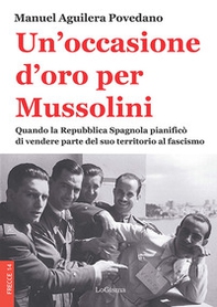 Un'occasione d'oro per Mussolini. Quando la Repubblica Spagnola pianificò di vendere parte del suo territorio al fascismo - Librerie.coop
