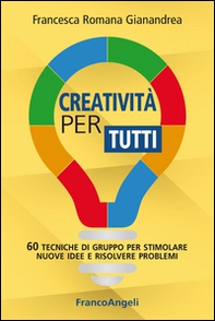 Creatività per tutti. 60 tecniche di gruppo per stimolare nuove idee e risolvere problemi - Librerie.coop