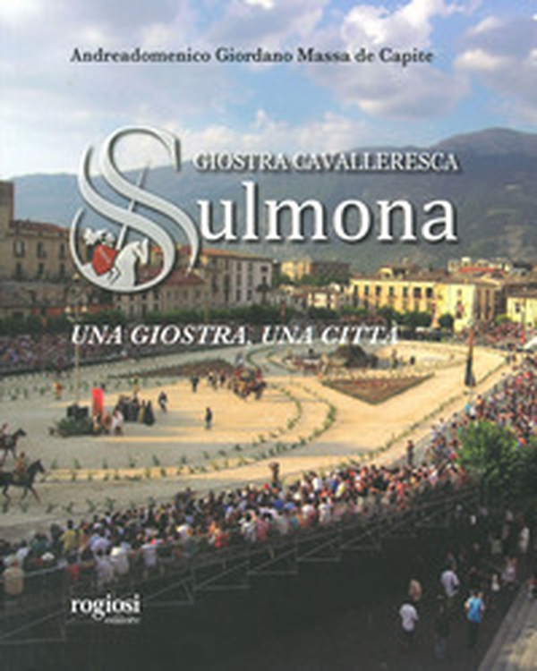 Giostra cavalleresca di Sulmona. Una giostra, una città - Librerie.coop Giostra cavalleresca di Sulmona. Una giostra, una città - Librerie.coop
