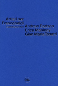 Artisti per Frescobaldi. Castelgiocondo. Andrew Dadson, Erica Mahinay, Gian Maria Tosatti - Librerie.coop