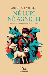 Né lupi né agnelli. il sogno di don Bosco a occhi aperti - Librerie.coop