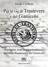 Per le vie di Trastevere e del Gianicolo. Curiosità, arte, storie e tradizioni del rione Trastevere e del Gianicolo - Librerie.coop
