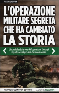 L'operazione militare segreta che ha cambiato la storia. L'incredibile storia vera dell'operazione che colpì il punto nevralgico della Germania nazista - Librerie.coop